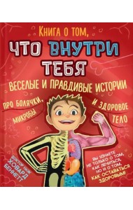 Книга о том, что внутри тебя. Веселые и правдивые истории про болячки, микробы и здоровое тело