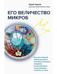 Его величество микроб. Как мельчайший живой организм способен вызывать эпидемии, контролировать наше Его величество микроб. Как мельчайший живой организм способен вызывать эпидемии, контролировать наше
