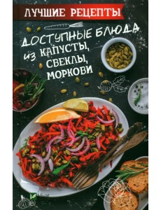 Доступные блюда из капусты, свеклы, моркови. Лучшие рецепты Доступные блюда из капусты, свеклы, моркови. Лучшие рецепты