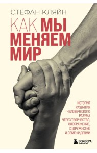 Как мы меняем мир. История развития человеческого разума через творчество, воображение, содружество
