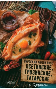 Пироги на любой вкус. Осетинские, грузинские, татарские и другие