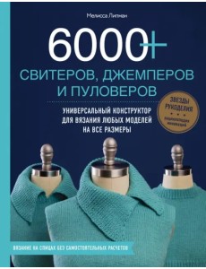 6000+ свитеров, джемперов и пуловеров. Универсальный конструктор для вязания любых моделей 6000+ свитеров, джемперов и пуловеров. Универсальный конструктор для вязания любых моделей