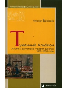 Туманный Альбион. Англия и англичане глазами русских. 1825 – 1853 годы Туманный Альбион. Англия и англичане глазами русских. 1825 – 1853 годы