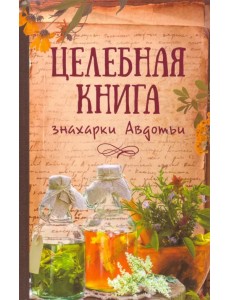 Целебная книга знахарки Авдотьи
