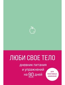 Люби свое тело. Дневник питания и упражнений на 90 дней (мятный)