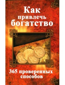 Как привлечь богатство. 365 проверенных способов