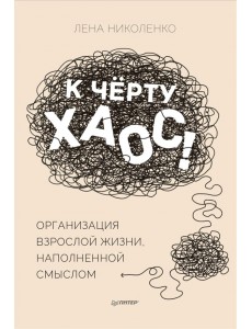 К чёрту хаос! Организация взрослой жизни, наполненной смыслом