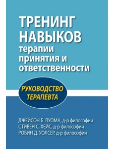 Тренинг навыков терапии принятия и ответственности. Руководство терапевта Тренинг навыков терапии принятия и ответственности. Руководство терапевта