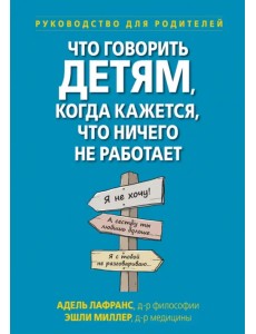 Что говорить детям, когда кажется, что ничего не работает. Руководство для родителей Что говорить детям, когда кажется, что ничего не работает. Руководство для родителей