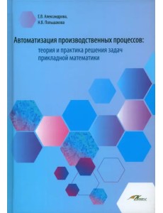 Автоматизация производственных процессов. Теория и практика решения задач прикладной математики Автоматизация производственных процессов. Теория и практика решения задач прикладной математики
