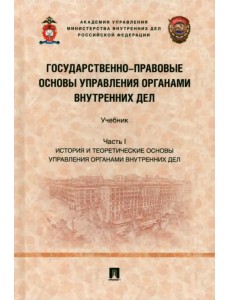 Государственно-правовые основы управления органами внутренних дел. Часть I. История и теорет. основы Государственно-правовые основы управления органами внутренних дел. Часть I. История и теорет. основы