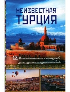 Неизвестная Турция. 12 увлекательных маршрутов для чудесных путешествий. Авторский путеводитель