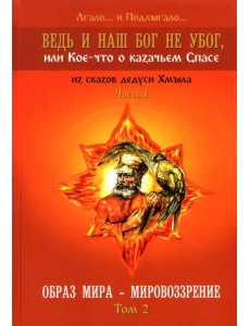 Ведь и наш Бог не убог, или Кое-что о казачьем Спасе. Часть 1. Том 2. Образ мира - мировоззрение Ведь и наш Бог не убог, или Кое-что о казачьем Спасе. Часть 1. Том 2. Образ мира - мировоззрение