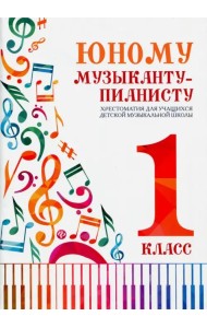 Юному музыканту-пианисту. 1 класс. Хрестоматия для учащихся детской музыкальной школы
