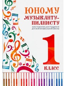 Юному музыканту-пианисту. 1 класс. Хрестоматия для учащихся детской музыкальной школы