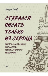 Старался писать только из сердца. Писательская книга, или Загадка художественного мышления