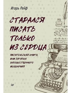 Старался писать только из сердца. Писательская книга, или Загадка художественного мышления Старался писать только из сердца. Писательская книга, или Загадка художественного мышления