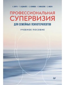Профессиональная супервизия для семейных психотерапевтов. Учебное пособие Профессиональная супервизия для семейных психотерапевтов. Учебное пособие
