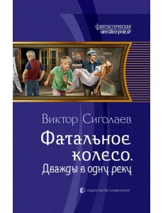 Фатальное колесо. Дважды в одну реку