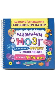 Блокнот-тренажер. Развиваем мозг. Как тренировать логику и мышление у детей 9–14 лет