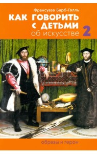 Как говорить с детьми об искусстве 2: Образы и герои