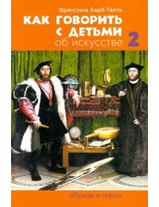 Как говорить с детьми об искусстве 2: Образы и герои