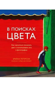 В поисках цвета. Как научиться понимать цвет и использовать его в фотографии