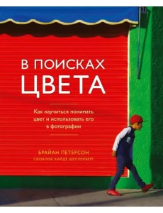 В поисках цвета. Как научиться понимать цвет и использовать его в фотографии