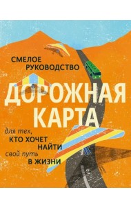 Дорожная карта. Смелое руководство для тех, кто хочет найти свой путь в жизни