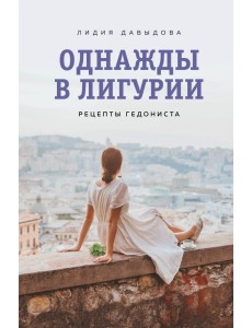 Однажды в Лигурии. Рецепты гедониста