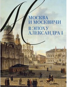 Москва и москвичи в эпоху Александра I