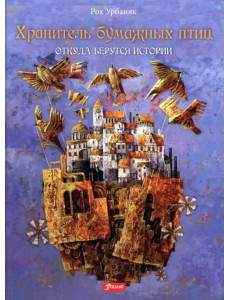 Хранитель бумажных птиц. Откуда берутся истории Хранитель бумажных птиц. Откуда берутся истории
