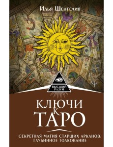 Ключи к Таро. Секретная магия Старших Арканов. Глубинное толкование