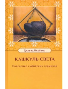 Кашкуль света. Пояснение суфийских терминов Кашкуль света. Пояснение суфийских терминов
