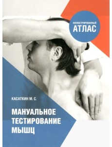Мануальное тестирование мышц. Иллюстрированный атлас Мануальное тестирование мышц. Иллюстрированный атлас