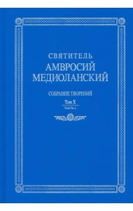 Святитель Амвросий Медиоланский. Собрание творений. На латинском и русском языках. Том X. Часть 1