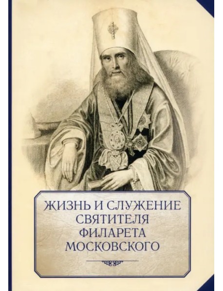Жизнь и служение святителя Филарета (Дроздова), митрополита Московского