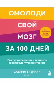 Омолоди свой мозг за 100 дней. Как улучшить память и сохранить здоровье до глубокой старости