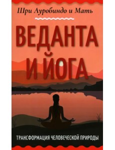 Веданта и йога. Трансформация человеческой природы Веданта и йога. Трансформация человеческой природы