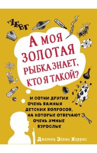 А моя золотая рыбка знает, кто я такой? И сотни других очень важных детских вопросов