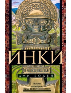 Инки. История легендарного народа доколумбовой Америки Инки. История легендарного народа доколумбовой Америки