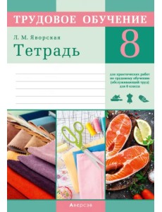 Трудовое обучение. Обслуживающий труд. 8 класс. Тетрадь для практических работ Трудовое обучение. Обслуживающий труд. 8 класс. Тетрадь для практических работ