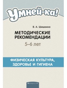 Умней-ка. 5-6 лет. Методические рекомендации. Физическая культура, здоровье и гигиена Умней-ка. 5-6 лет. Методические рекомендации. Физическая культура, здоровье и гигиена