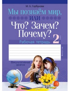 Факультативные занятия. Мы познаём мир, или Что? Зачем? Почему? Рабочая тетрадь. 2 класс