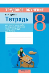 Трудовое обучение. Технический труд. 8 класс. Тетрадь для практических работ