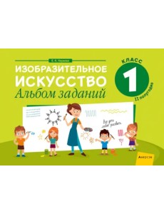 Изобразительное искусство. 1 класс. Альбом заданий. II полугодие Изобразительное искусство. 1 класс. Альбом заданий. II полугодие