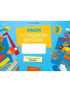 Альбом по трудовому обучению. 2 класс Альбом по трудовому обучению. 2 класс