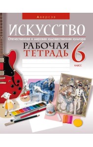 Искусство. Отечественная и мировая художественная культура. 6 класс. Рабочая тетрадь