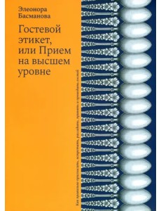 Гостевой этикет, или Прием на высшем уровне Гостевой этикет, или Прием на высшем уровне