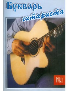 Букварь гитариста. Пособие для начинающих. Шестиструнная гитара Букварь гитариста. Пособие для начинающих. Шестиструнная гитара